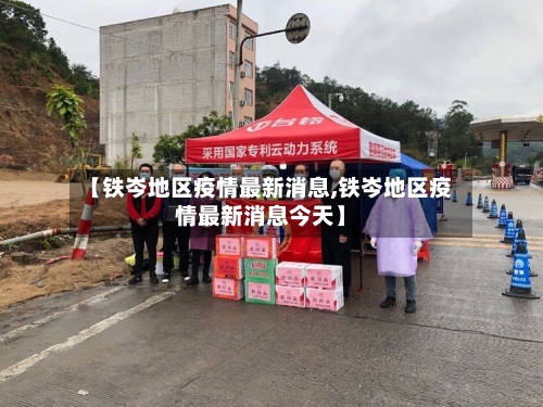 【铁岑地区疫情最新消息,铁岑地区疫情最新消息今天】