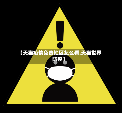 【天猫疫情免责地区怎么看,天猫世界防疫】