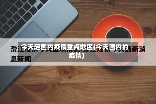 今天起国内疫情重点地区(今天国内的疫情)