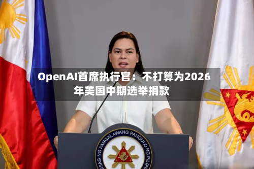OpenAI首席执行官：不打算为2026年美国中期选举捐款