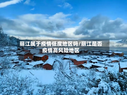 丽江属于疫情低度地区吗/丽江是否疫情高风险地区