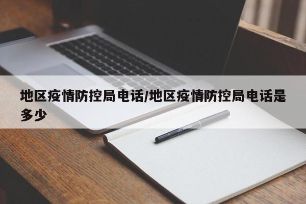 地区疫情防控局电话/地区疫情防控局电话是多少