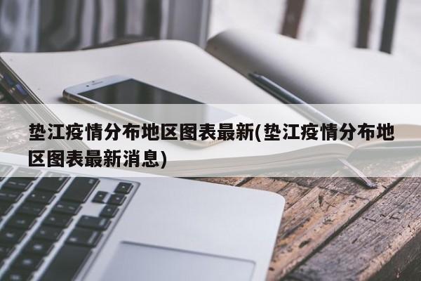 垫江疫情分布地区图表最新(垫江疫情分布地区图表最新消息)