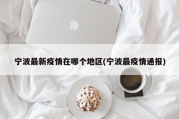 宁波最新疫情在哪个地区(宁波最疫情通报)