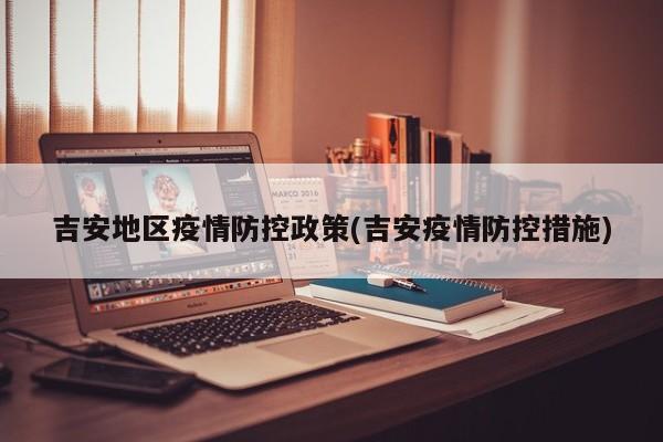 吉安地区疫情防控政策(吉安疫情防控措施)