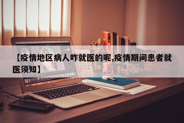 【疫情地区病人咋就医的呢,疫情期间患者就医须知】