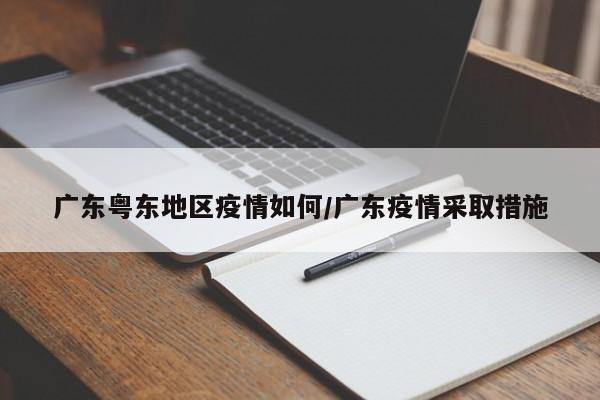 广东粤东地区疫情如何/广东疫情采取措施