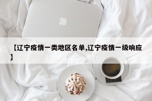 【辽宁疫情一类地区名单,辽宁疫情一级响应】