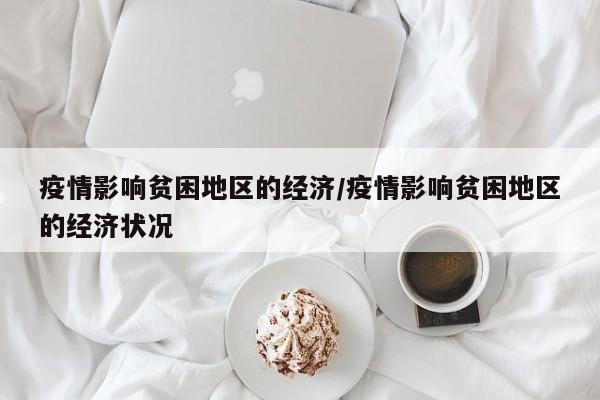 疫情影响贫困地区的经济/疫情影响贫困地区的经济状况