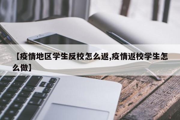 【疫情地区学生反校怎么返,疫情返校学生怎么做】