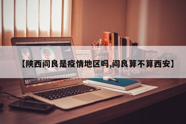 【陕西阎良是疫情地区吗,阎良算不算西安】