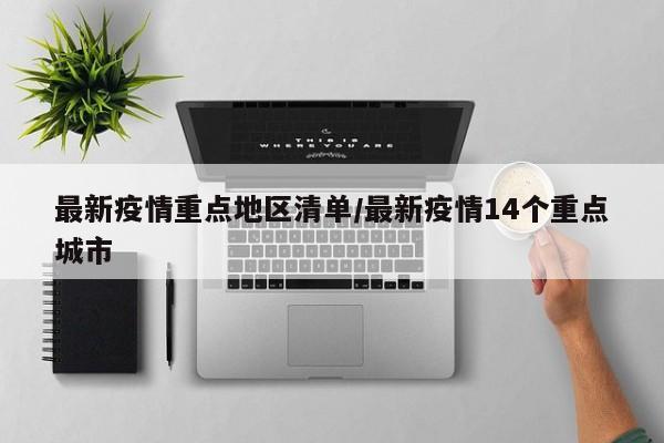 最新疫情重点地区清单/最新疫情14个重点城市