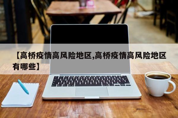 【高桥疫情高风险地区,高桥疫情高风险地区有哪些】