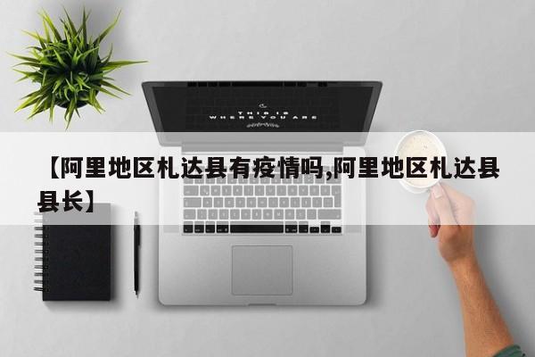【阿里地区札达县有疫情吗,阿里地区札达县县长】