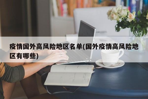 疫情国外高风险地区名单(国外疫情高风险地区有哪些)