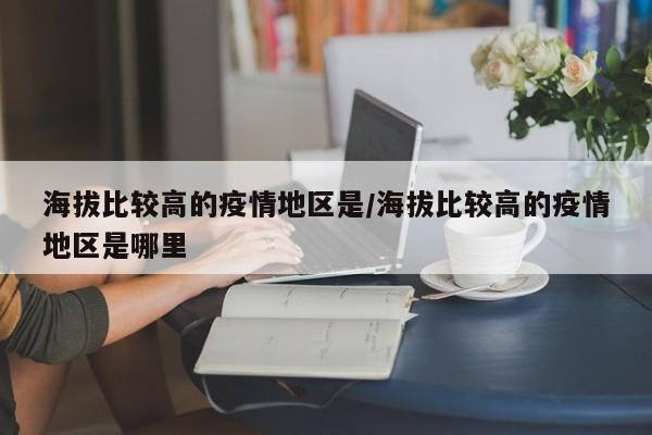 海拔比较高的疫情地区是/海拔比较高的疫情地区是哪里
