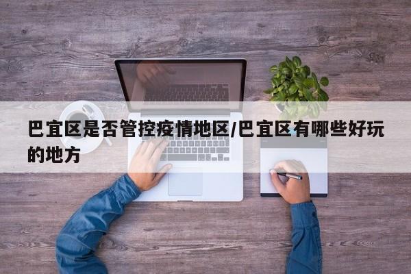 巴宜区是否管控疫情地区/巴宜区有哪些好玩的地方