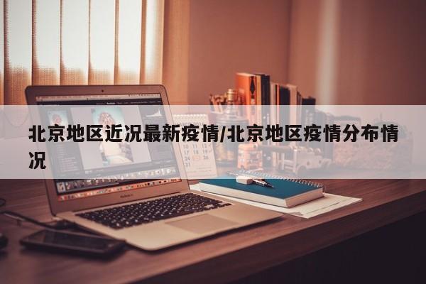 北京地区近况最新疫情/北京地区疫情分布情况