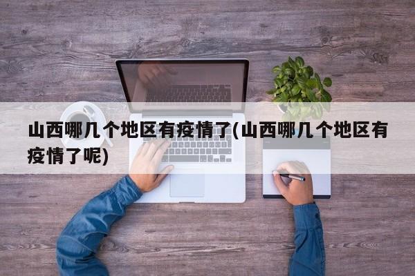 山西哪几个地区有疫情了(山西哪几个地区有疫情了呢)