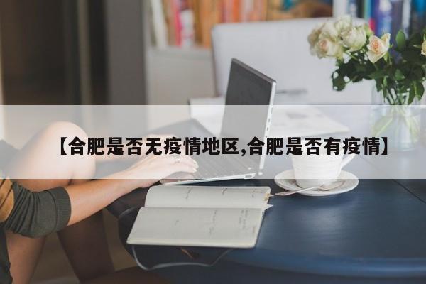 【合肥是否无疫情地区,合肥是否有疫情】