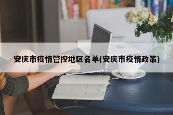 安庆市疫情管控地区名单(安庆市疫情政策)