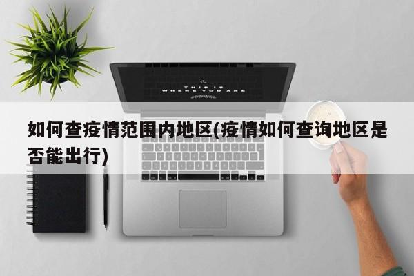 如何查疫情范围内地区(疫情如何查询地区是否能出行)