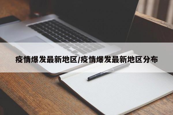 疫情爆发最新地区/疫情爆发最新地区分布