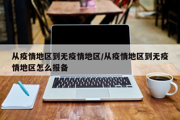 从疫情地区到无疫情地区/从疫情地区到无疫情地区怎么报备
