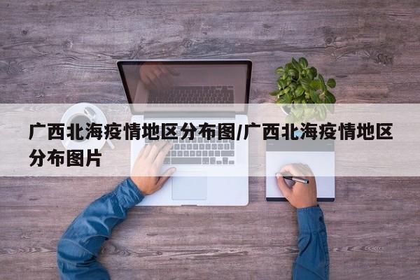 广西北海疫情地区分布图/广西北海疫情地区分布图片