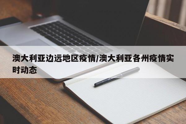 澳大利亚边远地区疫情/澳大利亚各州疫情实时动态