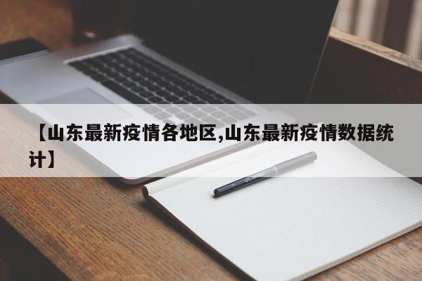 【山东最新疫情各地区,山东最新疫情数据统计】
