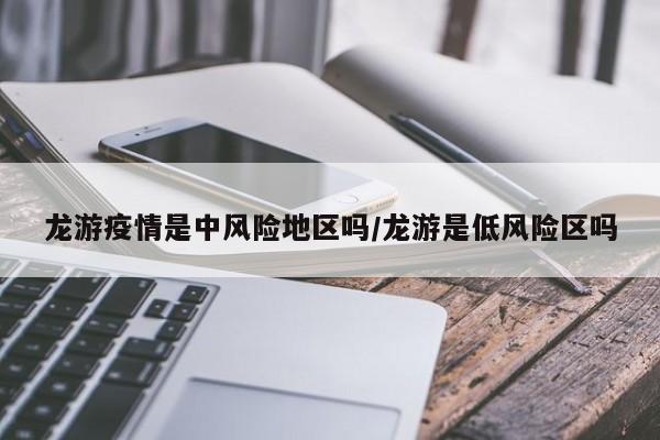 龙游疫情是中风险地区吗/龙游是低风险区吗