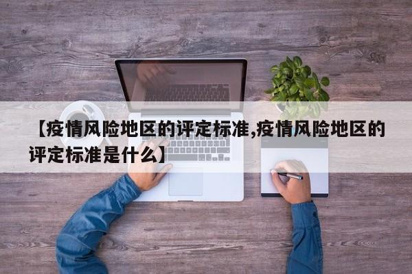 【疫情风险地区的评定标准,疫情风险地区的评定标准是什么】