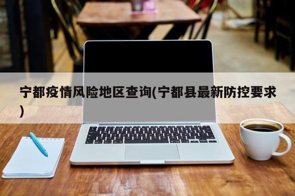 宁都疫情风险地区查询(宁都县最新防控要求)