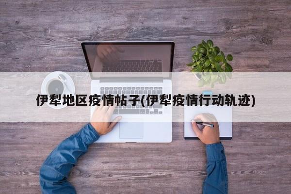 伊犁地区疫情帖子(伊犁疫情行动轨迹)