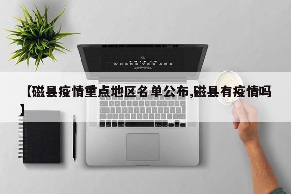 【磁县疫情重点地区名单公布,磁县有疫情吗】