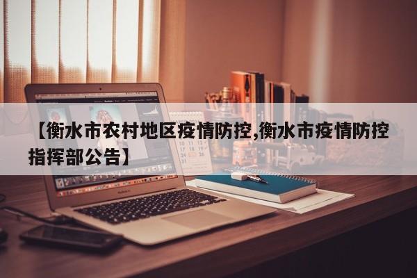 【衡水市农村地区疫情防控,衡水市疫情防控指挥部公告】